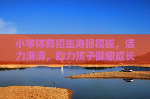 小学体育招生海报模板,活力满满,助力孩子健康成长!小学体育招生海报模板,活力满满,助力健康成长! 小学体育招生海报模板,活力满满,助力孩子健康成长!小学体育招生海报模板,活力满满,助力健康成长!