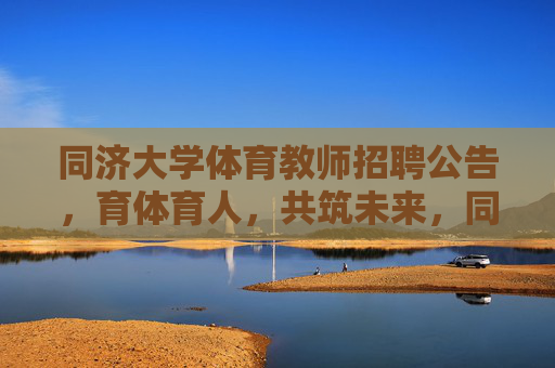 同济大学体育教师招聘公告,育体育人,共筑未来,同济大学体育教师招聘,育体育人,共筑未来 同济大学体育教师招聘公告,育体育人,共筑未来,同济大学体育教师招聘,育体育人,共筑未来