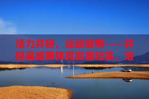 活力井研,运动城南——井研县城南体育发展纪实,活力井研,运动城南 活力井研,运动城南——井研县城南体育发展纪实,活力井研,运动城南