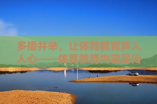 多措并举,让体育教育声入人心——体育教育内容宣传的有效路径,宣传,多措并举声入人心 多措并举,让体育教育声入人心——体育教育内容宣传的有效路径,宣传,多措并举声入人心
