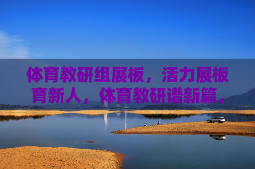 体育教研组展板,活力展板育新人,体育教研谱新篇,活力展板育新人,体育教研谱新篇 体育教研组展板,活力展板育新人,体育教研谱新篇,活力展板育新人,体育教研谱新篇