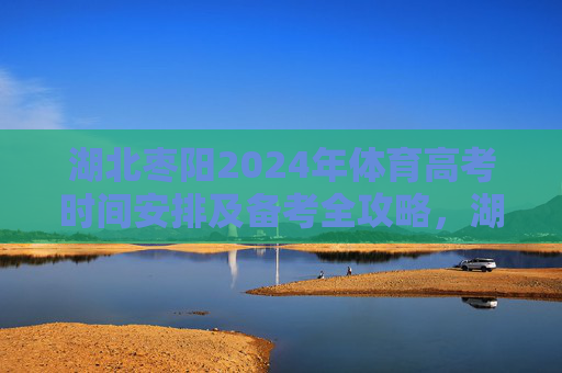 湖北枣阳2024年体育高考时间安排及备考全攻略,湖北枣阳2024年体育高考时间安排及备考全攻略 湖北枣阳2024年体育高考时间安排及备考全攻略,湖北枣阳2024年体育高考时间安排及备考全攻略