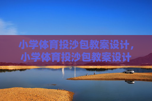 小学体育投沙包教案设计，小学体育投沙包教案设计