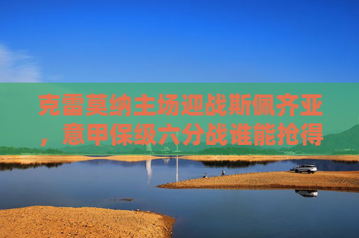 克雷莫纳主场迎战斯佩齐亚,意甲保级六分战谁能抢得先机?意甲保级六分战,克雷莫纳主场迎战斯佩齐亚 克雷莫纳主场迎战斯佩齐亚,意甲保级六分战谁能抢得先机?意甲保级六分战,克雷莫纳主场迎战斯佩齐亚