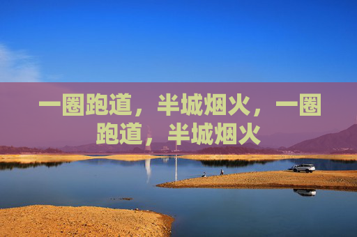 一圈跑道,半城烟火,一圈跑道,半城烟火 一圈跑道,半城烟火,一圈跑道,半城烟火
