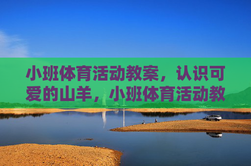 小班体育活动教案，认识可爱的山羊，小班体育活动教案，认识可爱的山羊