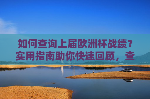 如何查询上届欧洲杯战绩?实用指南助你快速回顾,查询上届欧洲杯战绩,快速回顾实用指南 如何查询上届欧洲杯战绩?实用指南助你快速回顾,查询上届欧洲杯战绩,快速回顾实用指南
