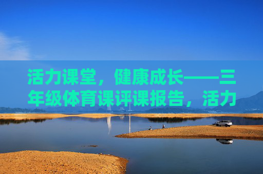 活力课堂，健康成长——三年级体育课评课报告，活力课堂，健康成长——三年级体育课评课报告