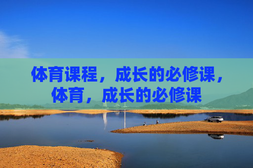 体育课程,成长的必修课,体育,成长的必修课 体育课程,成长的必修课,体育,成长的必修课