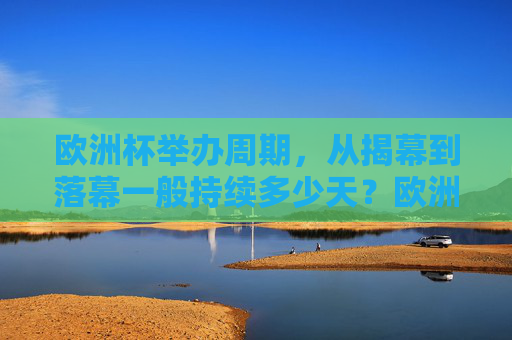 欧洲杯举办周期，从揭幕到落幕一般持续多少天？欧洲杯举办周期一般持续多少天？