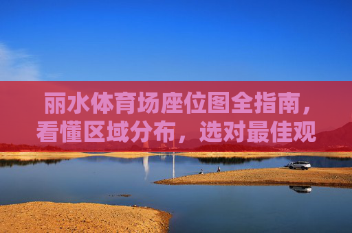丽水体育场座位图全指南,看懂区域分布,选对最佳观赛位,丽水体育场座位图全指南,看懂分布选最佳观赛位 丽水体育场座位图全指南,看懂区域分布,选对最佳观赛位,丽水体育场座位图全指南,看懂分布选最佳观赛位