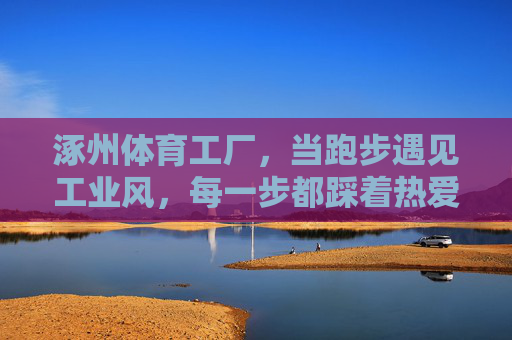 涿州体育工厂,当跑步遇见工业风,每一步都踩着热爱,涿州体育工厂,跑步遇工业风,步履皆热爱 涿州体育工厂,当跑步遇见工业风,每一步都踩着热爱,涿州体育工厂,跑步遇工业风,步履皆热爱