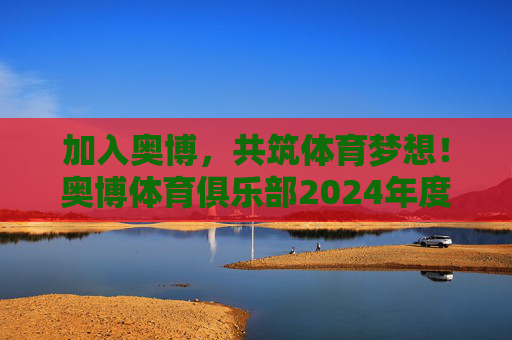 加入奥博,共筑体育梦想!奥博体育俱乐部2024年度热招中!奥博体育俱乐部2024年度热招,共筑体育梦想! 加入奥博,共筑体育梦想!奥博体育俱乐部2024年度热招中!奥博体育俱乐部2024年度热招,共筑体育梦想!