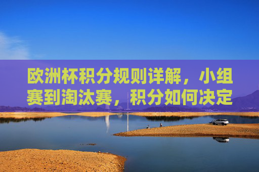 欧洲杯积分规则详解,小组赛到淘汰赛,积分如何决定晋级?欧洲杯积分规则,小组赛到淘汰赛,积分如何决定晋级? 欧洲杯积分规则详解,小组赛到淘汰赛,积分如何决定晋级?欧洲杯积分规则,小组赛到淘汰赛,积分如何决定晋级?
