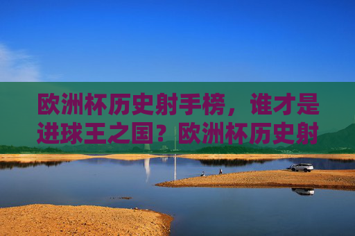 欧洲杯历史射手榜,谁才是进球王之国?欧洲杯历史射手榜,谁才是进球王之国? 欧洲杯历史射手榜,谁才是进球王之国?欧洲杯历史射手榜,谁才是进球王之国?