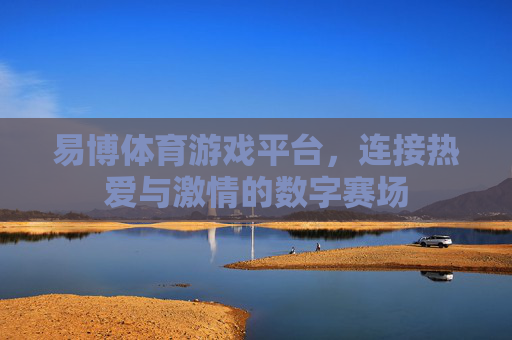 易博体育游戏平台，连接热爱与激情的数字赛场