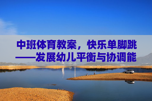 中班体育教案,快乐单脚跳——发展幼儿平衡与协调能力,中班快乐单脚跳——发展平衡与协调能力 中班体育教案,快乐单脚跳——发展幼儿平衡与协调能力,中班快乐单脚跳——发展平衡与协调能力