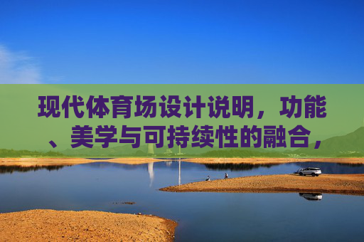 现代体育场设计说明,功能、美学与可持续性的融合,现代体育场设计,功能、美学与可持续性的融合 现代体育场设计说明,功能、美学与可持续性的融合,现代体育场设计,功能、美学与可持续性的融合
