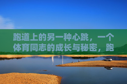 跑道上的另一种心跳,一个体育同志的成长与秘密,跑道上的另一种心跳,体育同志的成长与秘密 跑道上的另一种心跳,一个体育同志的成长与秘密,跑道上的另一种心跳,体育同志的成长与秘密