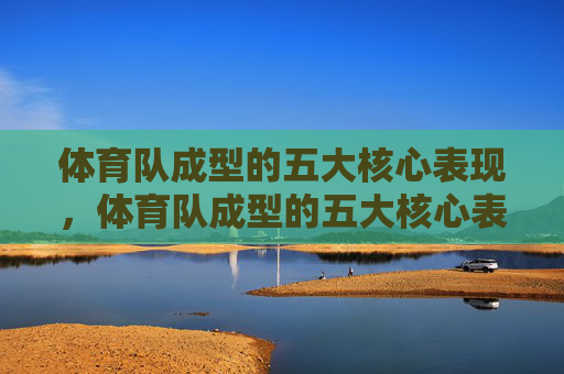 体育队成型的五大核心表现,体育队成型的五大核心表现 体育队成型的五大核心表现,体育队成型的五大核心表现