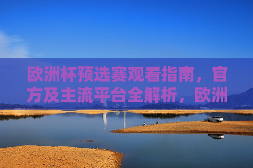 欧洲杯预选赛观看指南,官方及主流平台全解析,欧洲杯预选赛观看指南,官方及主流平台全解析 欧洲杯预选赛观看指南,官方及主流平台全解析,欧洲杯预选赛观看指南,官方及主流平台全解析
