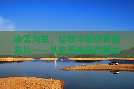 冰雪为笔,绘就中国体育新名片——从冬奥会看中国冰雪运动的崛起与传承,冰雪运动崛起,冬奥传承铸就中国体育新名片 冰雪为笔,绘就中国体育新名片——从冬奥会看中国冰雪运动的崛起与传承,冰雪运动崛起,冬奥传承铸就中国体育新名片