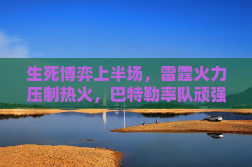生死博弈上半场,雷霆火力压制热火,巴特勒率队顽强追分,生死博弈上半场,雷霆火力压制,巴特勒率热火顽强追分 生死博弈上半场,雷霆火力压制热火,巴特勒率队顽强追分,生死博弈上半场,雷霆火力压制,巴特勒率热火顽强追分