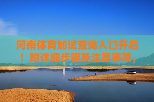 河南体育加试查询入口开启!附详细步骤及注意事项,河南体育加试查询入口开启 附详细步骤及注意事项 河南体育加试查询入口开启!附详细步骤及注意事项,河南体育加试查询入口开启 附详细步骤及注意事项
