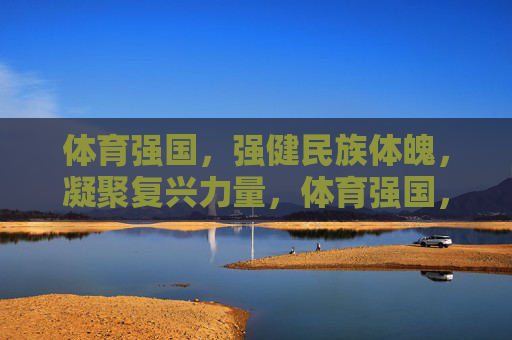 体育强国，强健民族体魄，凝聚复兴力量，体育强国，强健体魄凝聚复兴力量