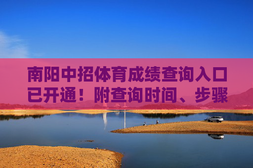 南阳中招体育成绩查询入口已开通!附查询时间、步骤及注意事项 南阳中招体育成绩查询入口已开通!附查询时间、步骤及注意事项