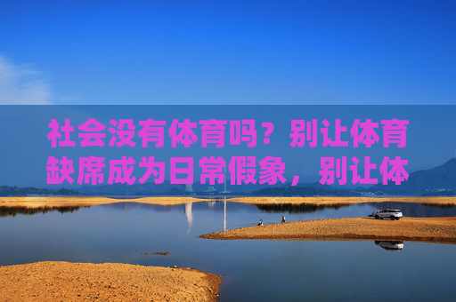 社会没有体育吗？别让体育缺席成为日常假象，别让体育缺席成为日常假象