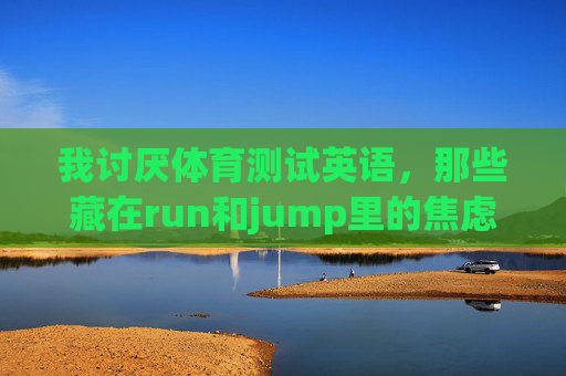 我讨厌体育测试英语，那些藏在run和jump里的焦虑，藏在run与jump里的体育测试焦虑