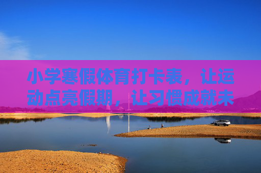 小学寒假体育打卡表,让运动点亮假期,让习惯成就未来,小学寒假体育打卡,运动点亮假期,习惯成就未来 小学寒假体育打卡表,让运动点亮假期,让习惯成就未来,小学寒假体育打卡,运动点亮假期,习惯成就未来