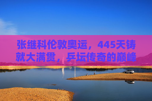 张继科伦敦奥运,445天铸就大满贯,乒坛传奇的巅峰序章,张继科445天铸就伦敦奥运大满贯 乒坛传奇巅峰序章 张继科伦敦奥运,445天铸就大满贯,乒坛传奇的巅峰序章,张继科445天铸就伦敦奥运大满贯 乒坛传奇巅峰序章