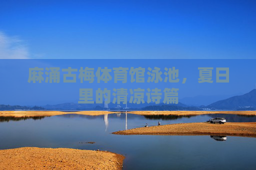 麻涌古梅体育馆泳池,夏日里的清凉诗篇 麻涌古梅体育馆泳池,夏日里的清凉诗篇