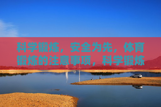 科学锻炼，安全为先，体育锻炼的注意事项，科学锻炼，安全为先，体育锻炼注意事项