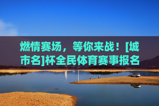 燃情赛场，等你来战！[城市名]杯全民体育赛事报名通道火热开启！燃情赛场！[城市名]杯全民体育赛事报名通道火热开启！
