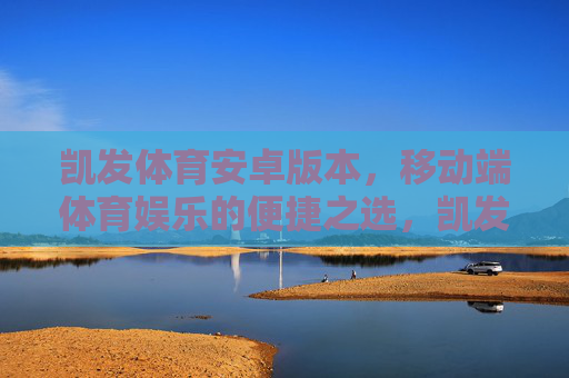 凯发体育安卓版本，移动端体育娱乐的便捷之选，凯发体育安卓版，移动端体育娱乐的便捷之选