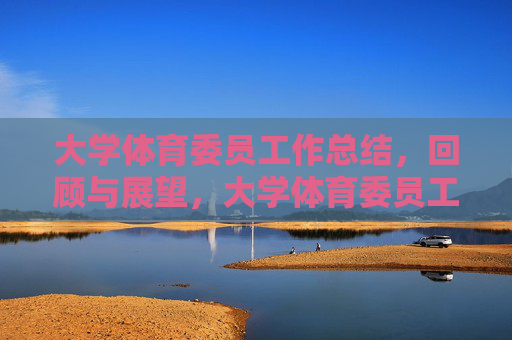 大学体育委员工作总结,回顾与展望,大学体育委员工作总结,回顾与展望 大学体育委员工作总结,回顾与展望,大学体育委员工作总结,回顾与展望