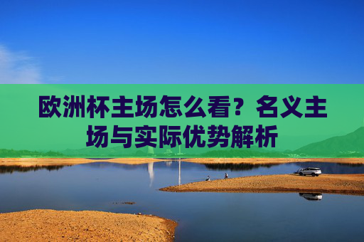 欧洲杯主场怎么看?名义主场与实际优势解析 欧洲杯主场怎么看?名义主场与实际优势解析