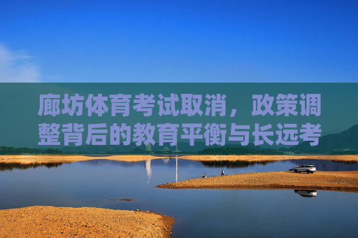 廊坊体育考试取消，政策调整背后的教育平衡与长远考量，廊坊体育考试取消，教育平衡与长远考量的政策调整