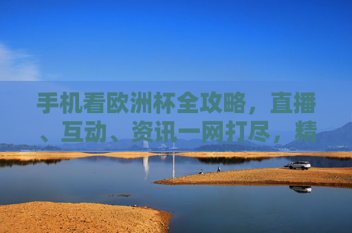 手机看欧洲杯全攻略,直播、互动、资讯一网打尽,精彩不错过!手机看欧洲杯全攻略,直播互动资讯一网打尽,精彩不错过! 手机看欧洲杯全攻略,直播、互动、资讯一网打尽,精彩不错过!手机看欧洲杯全攻略,直播互动资讯一网打尽,精彩不错过!