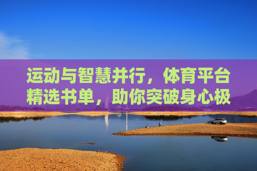 运动与智慧并行,体育平台精选书单,助你突破身心极限,运动智慧并行,体育平台精选书单助你突破身心极限 运动与智慧并行,体育平台精选书单,助你突破身心极限,运动智慧并行,体育平台精选书单助你突破身心极限