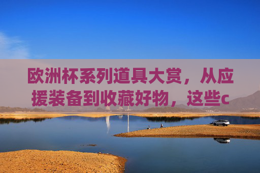 欧洲杯系列道具大赏，从应援装备到收藏好物，这些cf你get了吗？欧洲杯道具大赏，从应援装备到收藏好物，你get了吗？