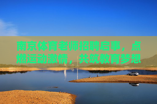 南京体育老师招聘启事,点燃运动激情,共筑教育梦想,南京体育老师招聘,点燃运动激情,共筑教育梦想 南京体育老师招聘启事,点燃运动激情,共筑教育梦想,南京体育老师招聘,点燃运动激情,共筑教育梦想