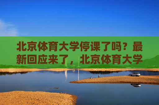 北京体育大学停课了吗?最新回应来了,北京体育大学停课?最新回应来了 北京体育大学停课了吗?最新回应来了,北京体育大学停课?最新回应来了
