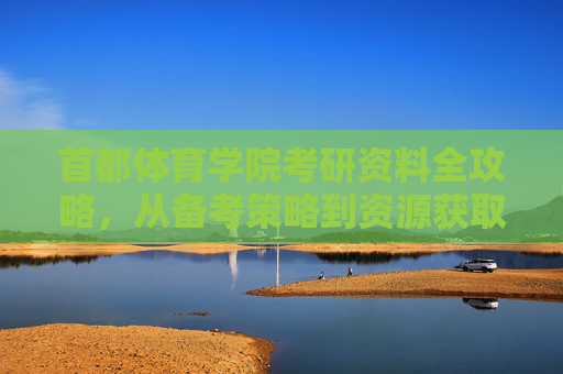 首都体育学院考研资料全攻略,从备考策略到资源获取,助你高效上岸,首都体育学院考研全攻略,备考策略+资源获取,高效上岸指南 首都体育学院考研资料全攻略,从备考策略到资源获取,助你高效上岸,首都体育学院考研全攻略,备考策略+资源获取,高效上岸指南