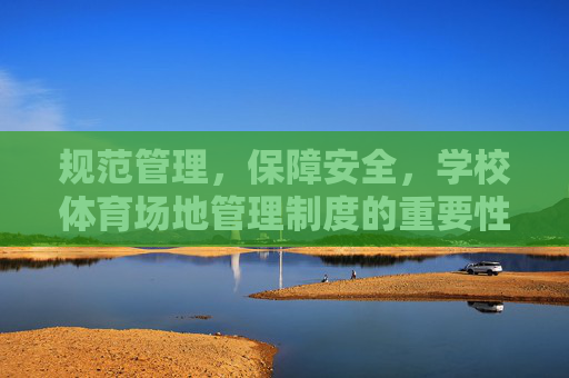规范管理,保障安全,学校体育场地管理制度的重要性与实践,规范管理与安全保障,学校体育场地管理制度的重要性与实践 规范管理,保障安全,学校体育场地管理制度的重要性与实践,规范管理与安全保障,学校体育场地管理制度的重要性与实践