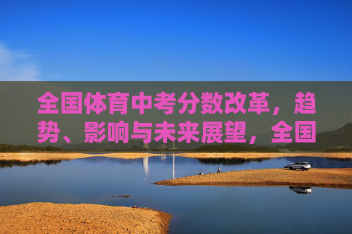 全国体育中考分数改革,趋势、影响与未来展望,全国体育中考分数改革,趋势、影响与未来展望 全国体育中考分数改革,趋势、影响与未来展望,全国体育中考分数改革,趋势、影响与未来展望