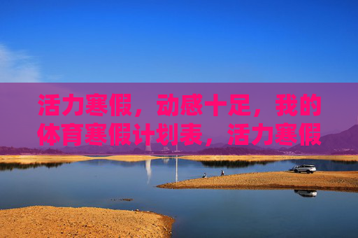 活力寒假,动感十足,我的体育寒假计划表,活力寒假体育计划表 活力寒假,动感十足,我的体育寒假计划表,活力寒假体育计划表